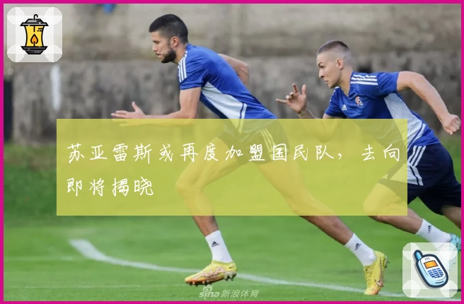 苏亚雷斯或再度加盟国民队，去向即将揭晓