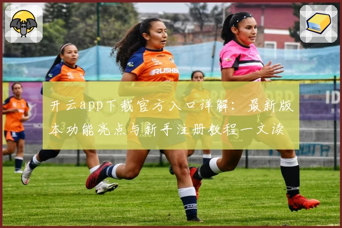 开云app下载官方入口详解：最新版本功能亮点与新手注册教程一文读懂