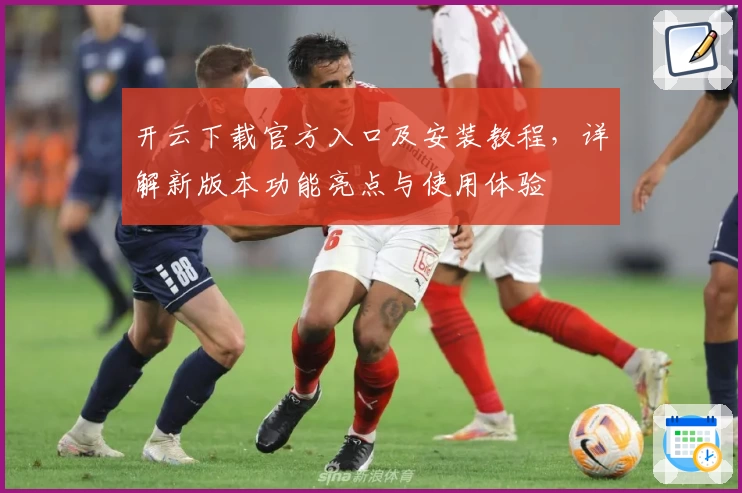 开云下载官方入口及安装教程，详解新版本功能亮点与使用体验