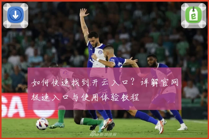 如何快速找到开云入口？详解官网极速入口与使用体验教程