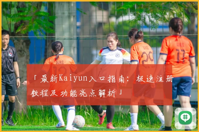 「最新Kaiyun入口指南：极速注册教程及功能亮点解析」