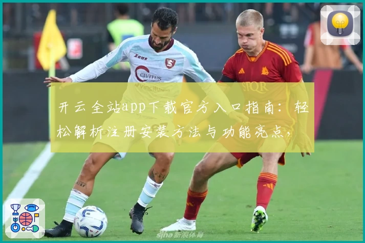 开云全站app下载官方入口指南：轻松解析注册安装方法与功能亮点，让体验更流畅