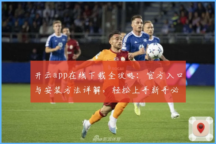 开云app在线下载全攻略：官方入口与安装方法详解，轻松上手新手必备教程