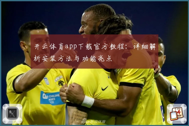 开云体育app下载官方教程：详细解析安装方法与功能亮点