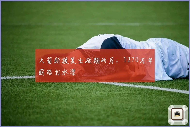 火箭新援复出延期两月，1270万年薪恐打水漂