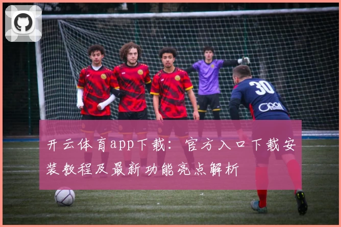 开云体育app下载：官方入口下载安装教程及最新功能亮点解析