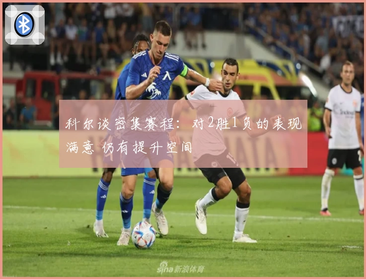 科尔谈密集赛程：对2胜1负的表现满意 仍有提升空间