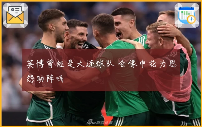 英博曾经是大连球队 会像申花为恩怨助阵吗