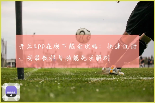 开云app在线下载全攻略:快速注册、安装教程与功能亮点解析