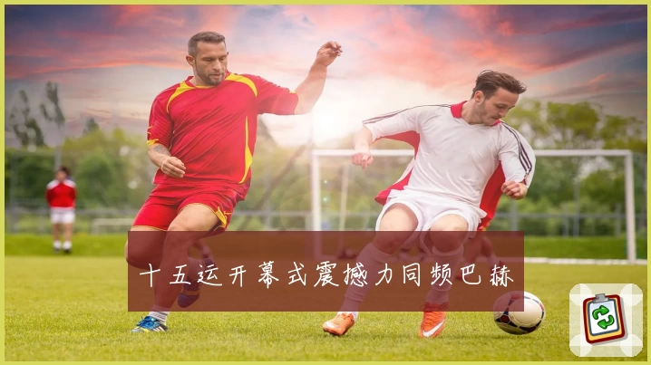 十五运开幕式震撼力同频巴赫