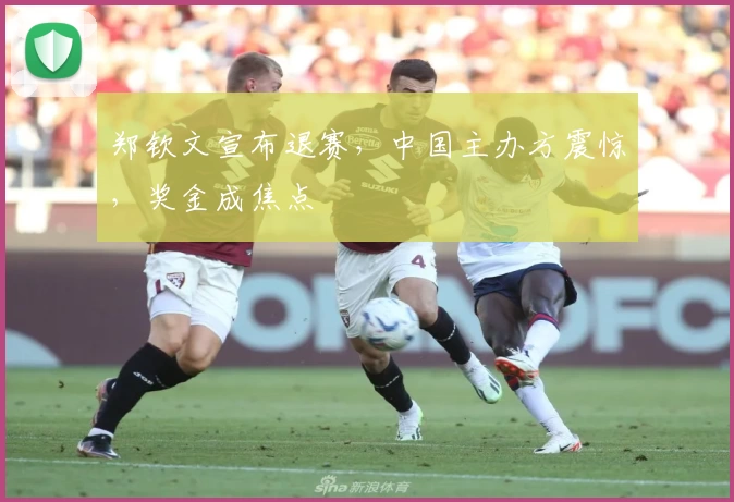 郑钦文宣布退赛，中国主办方震惊，奖金成焦点
