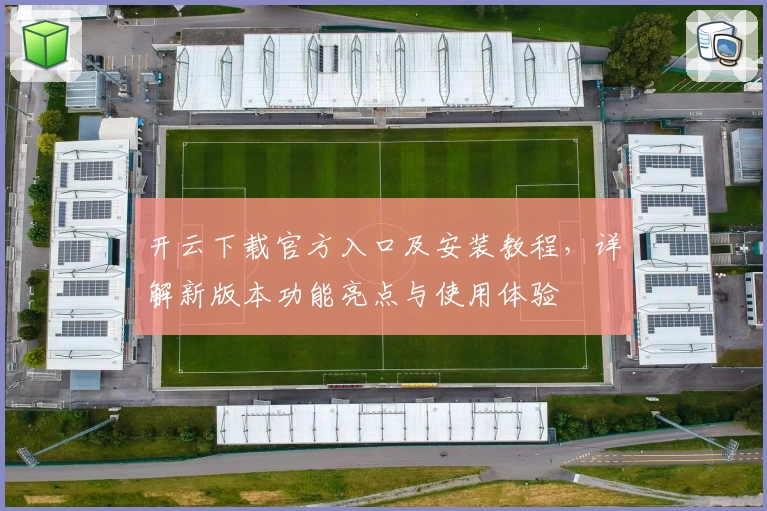 开云下载官方入口及安装教程,详解新版本功能亮点与使用体验