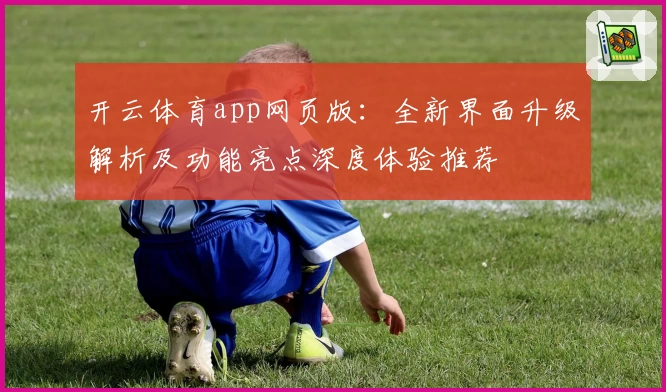 开云体育app网页版：全新界面升级解析及功能亮点深度体验推荐