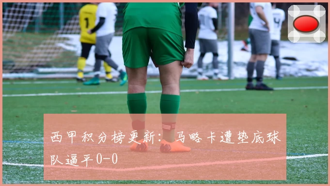 西甲积分榜更新：马略卡遭垫底球队逼平0-0