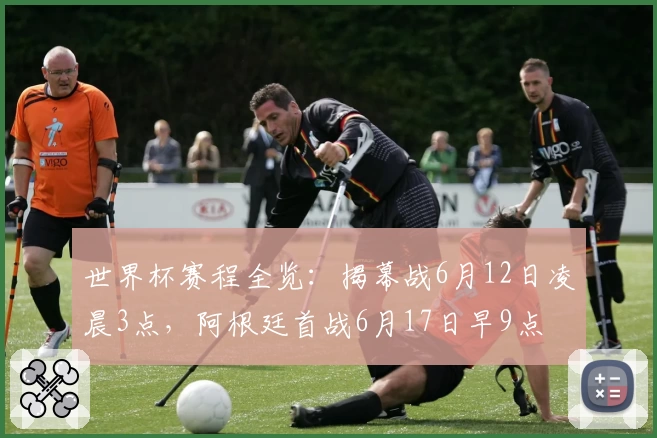 世界杯赛程全览：揭幕战6月12日凌晨3点，阿根廷首战6月17日早9点