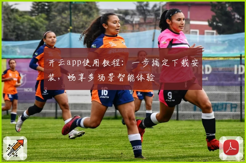 开云app使用教程:一步搞定下载安装,畅享多场景智能体验