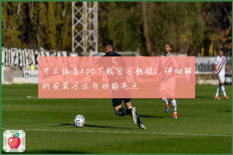 开云体育app下载官方教程：详细解析安装方法与功能亮点