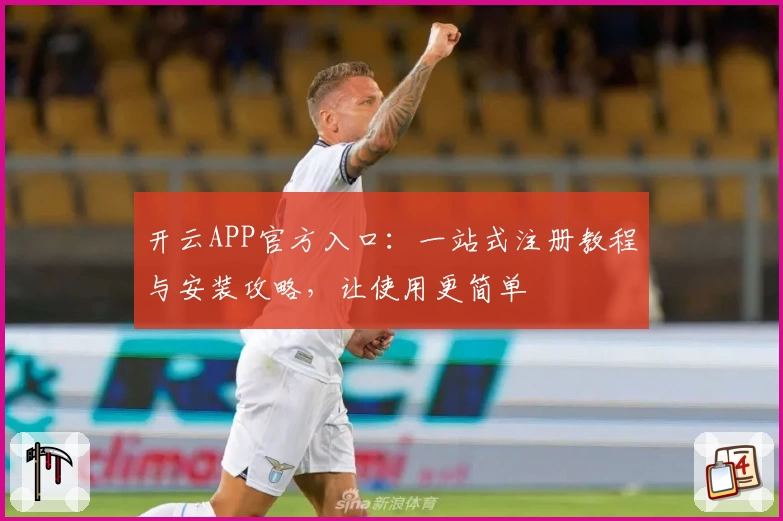 开云APP官方入口：一站式注册教程与安装攻略，让使用更简单