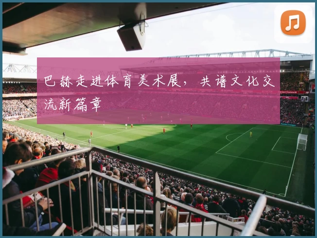 巴赫走进体育美术展,共谱文化交流新篇章