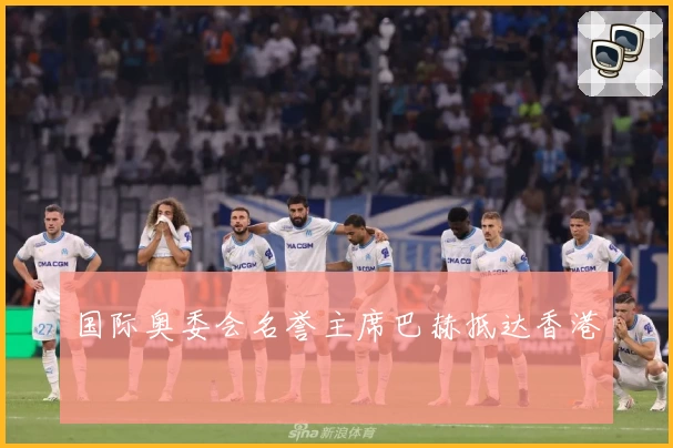 国际奥委会名誉主席巴赫抵达香港