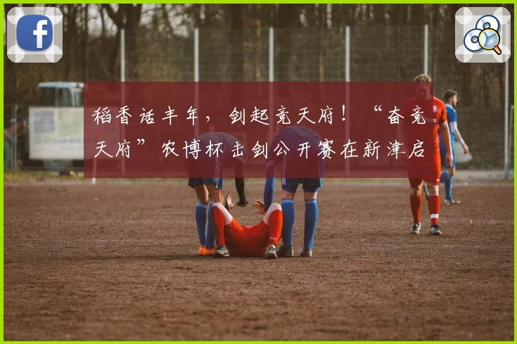 稻香话丰年，剑起竞天府！“奋竞天府”农博杯击剑公开赛在新津启幕