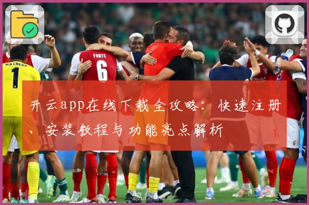 开云app在线下载全攻略：快速注册、安装教程与功能亮点解析