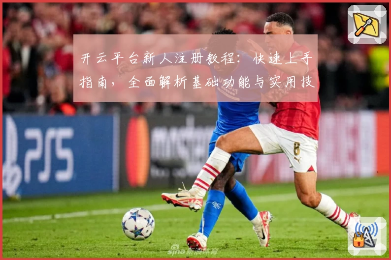 开云平台新人注册教程：快速上手指南，全面解析基础功能与实用技巧