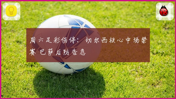 周六足彩伤停：切尔西核心中场禁赛 巴萨后防告急