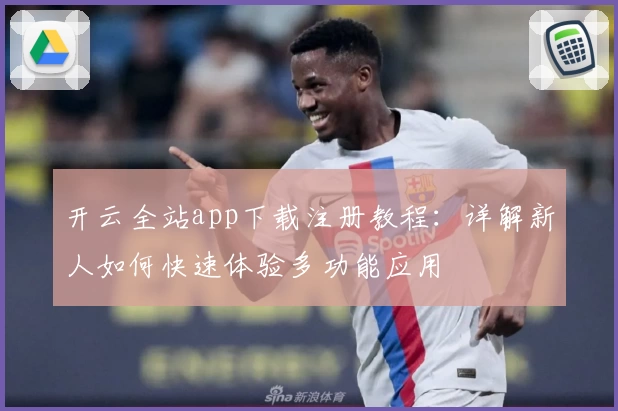 开云全站app下载注册教程：详解新人如何快速体验多功能应用