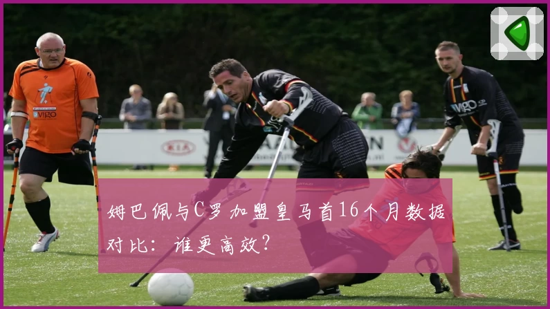姆巴佩与C罗加盟皇马首16个月数据对比：谁更高效？