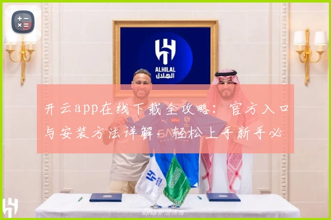 开云app在线下载全攻略：官方入口与安装方法详解，轻松上手新手必备教程